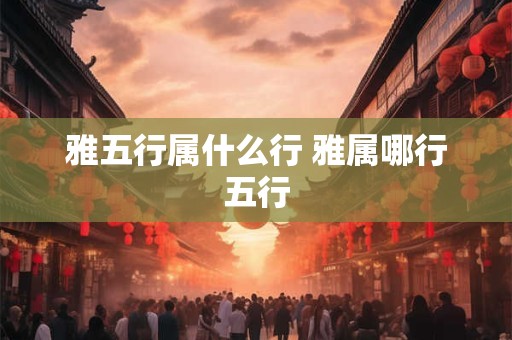 雅五行属什么行 雅属哪行五行