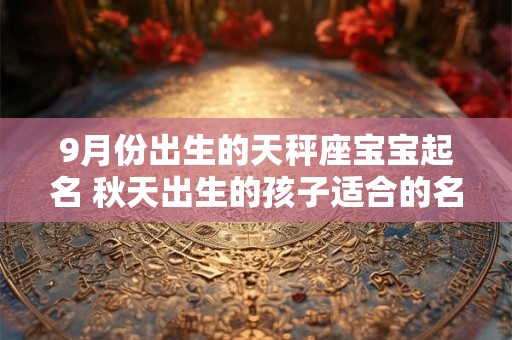9月份出生的天秤座宝宝起名 秋天出生的孩子适合的名字