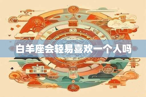 白羊座会轻易喜欢一个人吗