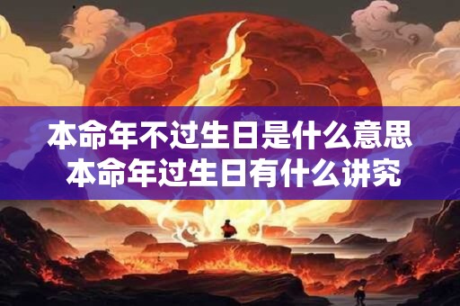 本命年不过生日是什么意思 本命年过生日有什么讲究吗