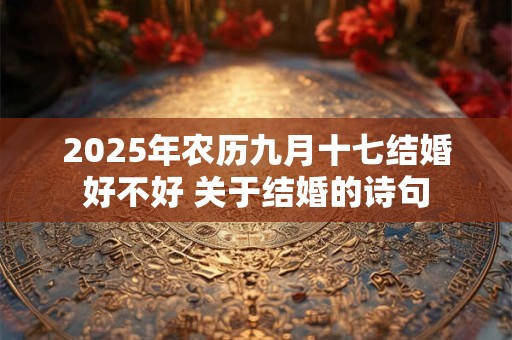 2025年农历九月十七结婚好不好 关于结婚的诗句