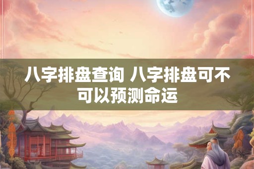 八字排盘查询 八字排盘可不可以预测命运