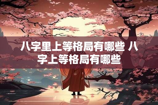 八字里上等格局有哪些 八字上等格局有哪些
