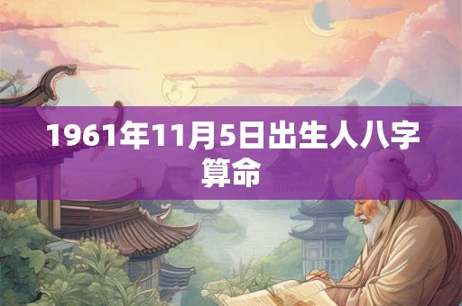 1961年11月5日出生人八字算命