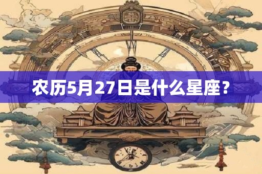 农历5月27日是什么星座？