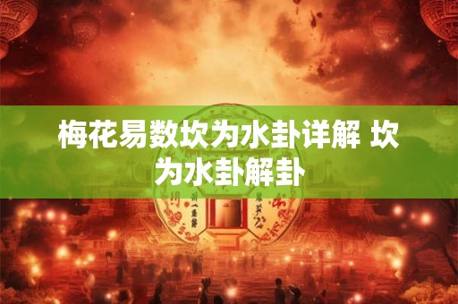 梅花易数坎为水卦详解 坎为水卦解卦