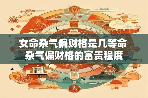 女命杂气偏财格是几等命 杂气偏财格的富贵程度