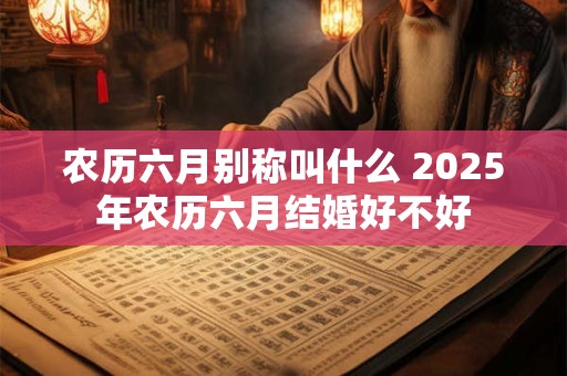 农历六月别称叫什么 2025年农历六月结婚好不好