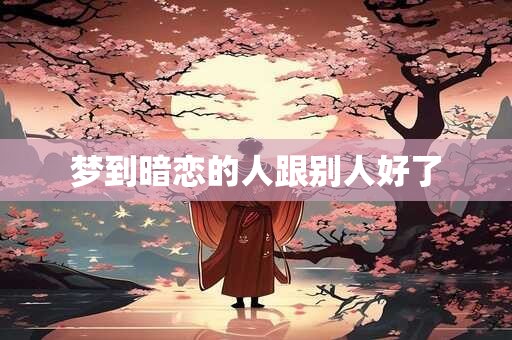 梦到暗恋的人跟别人好了