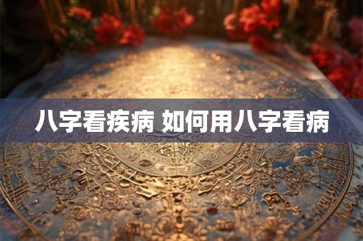 八字看疾病 如何用八字看病