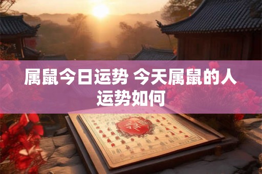 属鼠今日运势 今天属鼠的人运势如何
