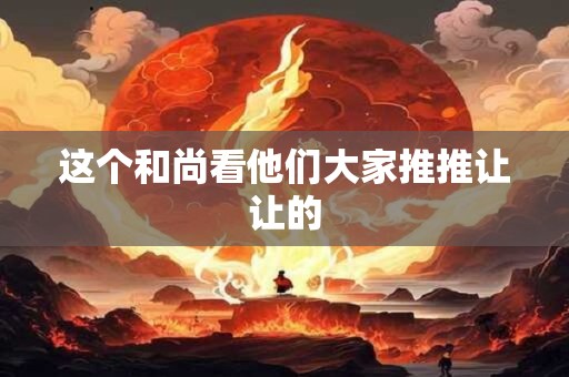 这个和尚看他们大家推推让让的