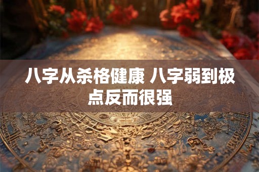 八字从杀格健康 八字弱到极点反而很强