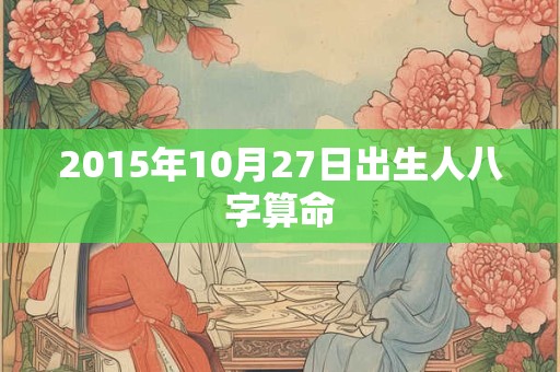 2015年10月27日出生人八字算命