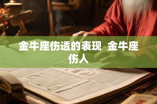 金牛座伤透的表现  金牛座伤人