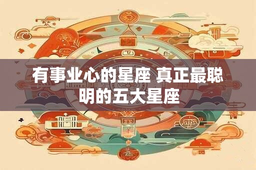 有事业心的星座 真正最聪明的五大星座