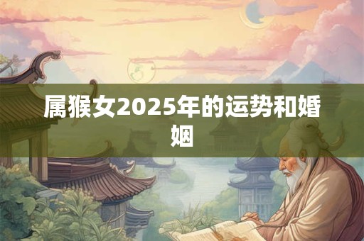 属猴女2025年的运势和婚姻