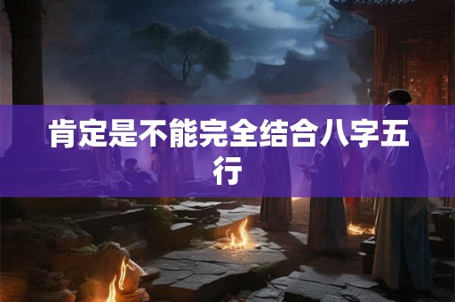 肯定是不能完全结合八字五行