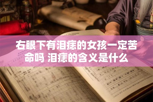 右眼下有泪痣的女孩一定苦命吗 泪痣的含义是什么