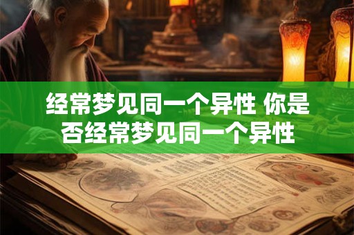 经常梦见同一个异性 你是否经常梦见同一个异性