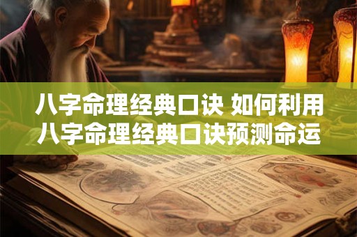 八字命理经典口诀 如何利用八字命理经典口诀预测命运
