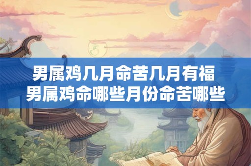 男属鸡几月命苦几月有福 男属鸡命哪些月份命苦哪些月份有福