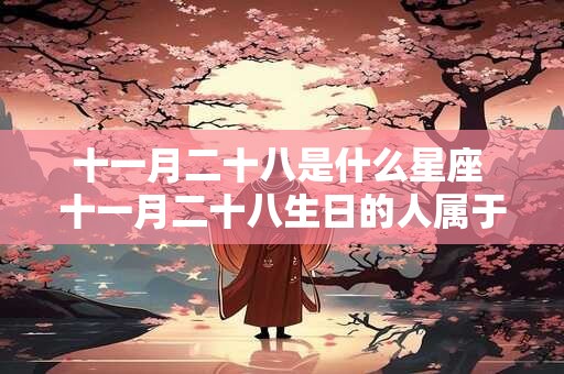 十一月二十八是什么星座 十一月二十八生日的人属于哪个星座