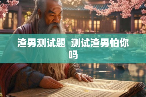 渣男测试题  测试渣男怕你吗
