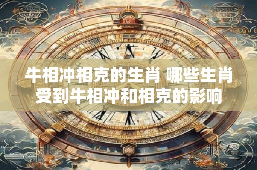 牛相冲相克的生肖 哪些生肖受到牛相冲和相克的影响