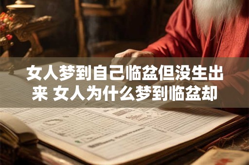 女人梦到自己临盆但没生出来 女人为什么梦到临盆却无法分娩