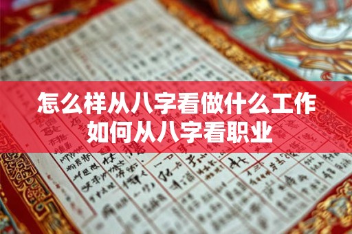 怎么样从八字看做什么工作 如何从八字看职业