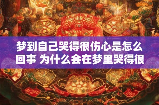 梦到自己哭得很伤心是怎么回事 为什么会在梦里哭得很伤心
