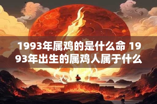 1993年属鸡的是什么命 1993年出生的属鸡人属于什么命