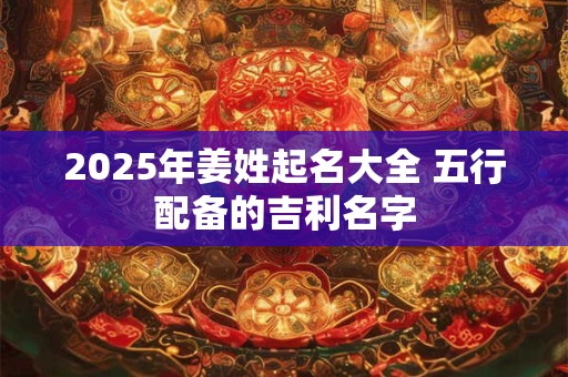 2025年姜姓起名大全 五行配备的吉利名字