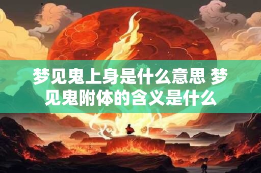梦见鬼上身是什么意思 梦见鬼附体的含义是什么