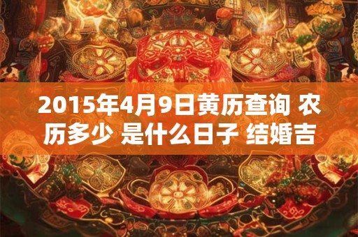2015年4月9日黄历查询 农历多少 是什么日子 结婚吉时