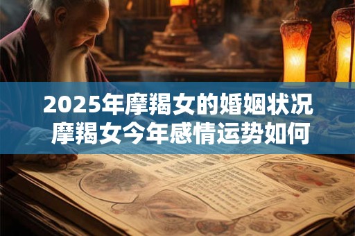 2025年摩羯女的婚姻状况 摩羯女今年感情运势如何