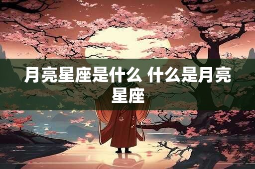 月亮星座是什么 什么是月亮星座