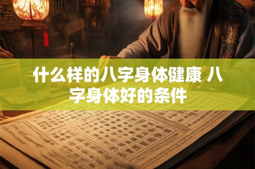 什么样的八字身体健康 八字身体好的条件
