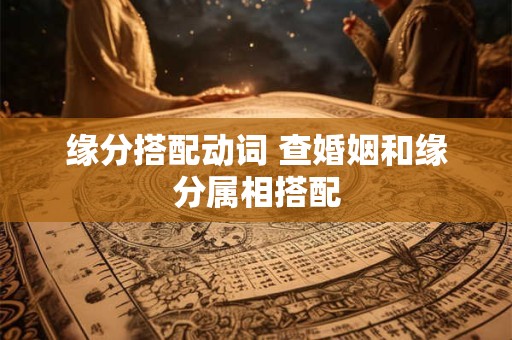 缘分搭配动词 查婚姻和缘分属相搭配