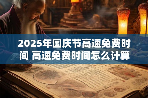 2025年国庆节高速免费时间 高速免费时间怎么计算