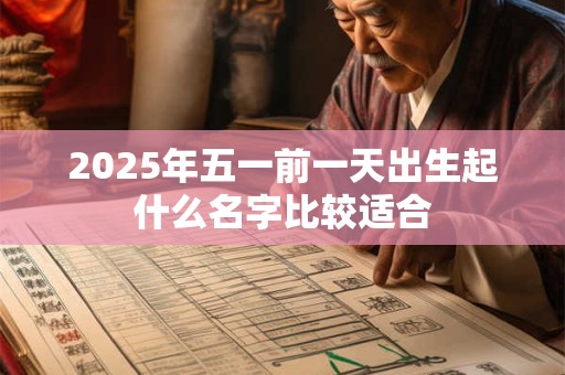 2025年五一前一天出生起什么名字比较适合