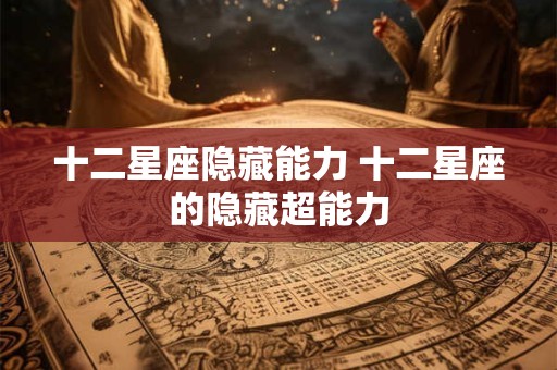 十二星座隐藏能力 十二星座的隐藏超能力
