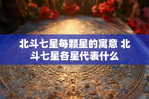 北斗七星每颗星的寓意 北斗七星各星代表什么