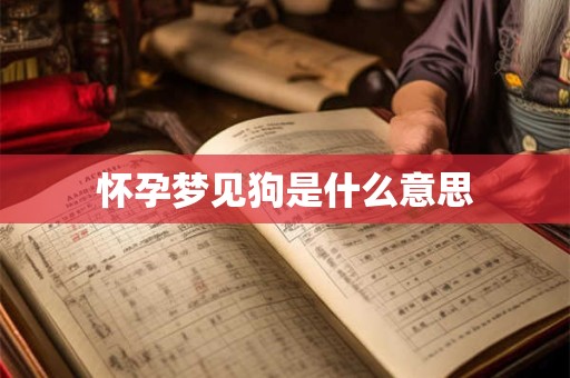 怀孕梦见狗是什么意思