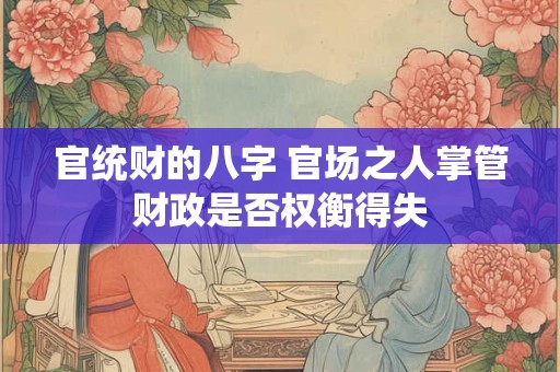 官统财的八字 官场之人掌管财政是否权衡得失