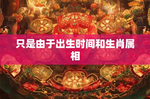 只是由于出生时间和生肖属相