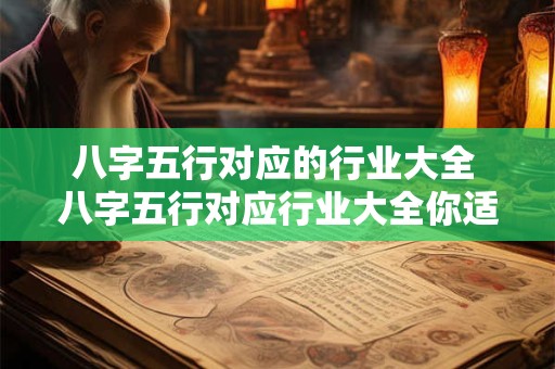 八字五行对应的行业大全 八字五行对应行业大全你适合从事哪些行业