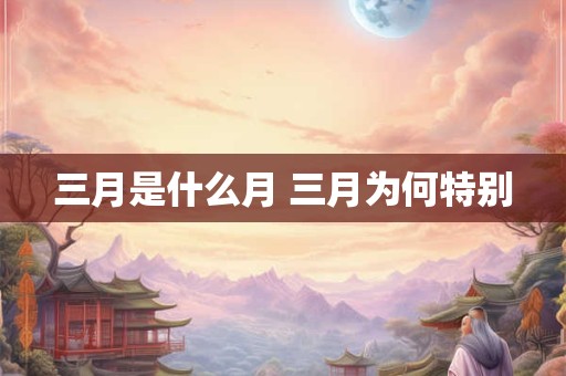 三月是什么月 三月为何特别