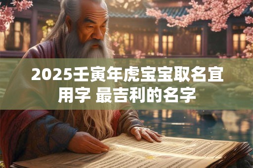 2025壬寅年虎宝宝取名宜用字 最吉利的名字